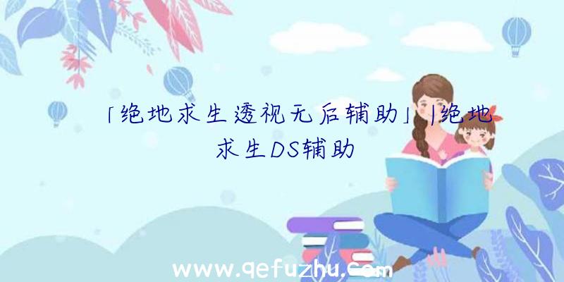「绝地求生透视无后辅助」|绝地求生DS辅助